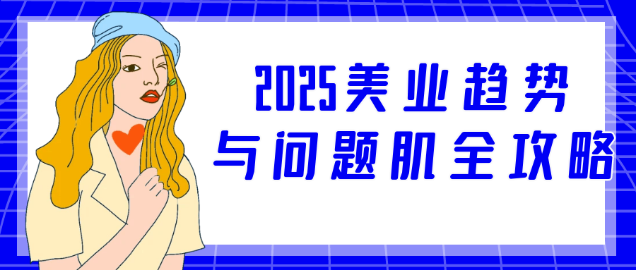 2025美业趋势与问题肌全攻略【吾爱】