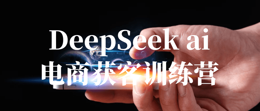 DeepSeek ai电商获客训练营【吾爱】