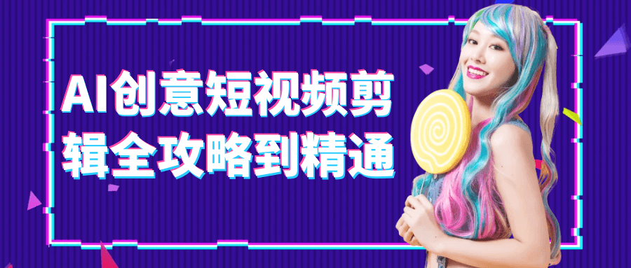 AI创意短视频剪辑全攻略到精通【吾爱】