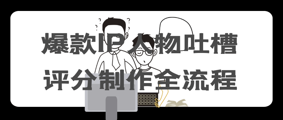 爆款IP人物吐槽评分制作全流程【吾爱】