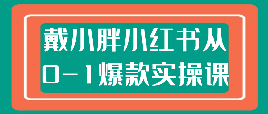 戴小胖小红书从0-1爆款实操课【吾爱】