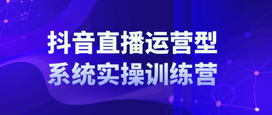抖音直播运营系统实操训练营【吾爱】
