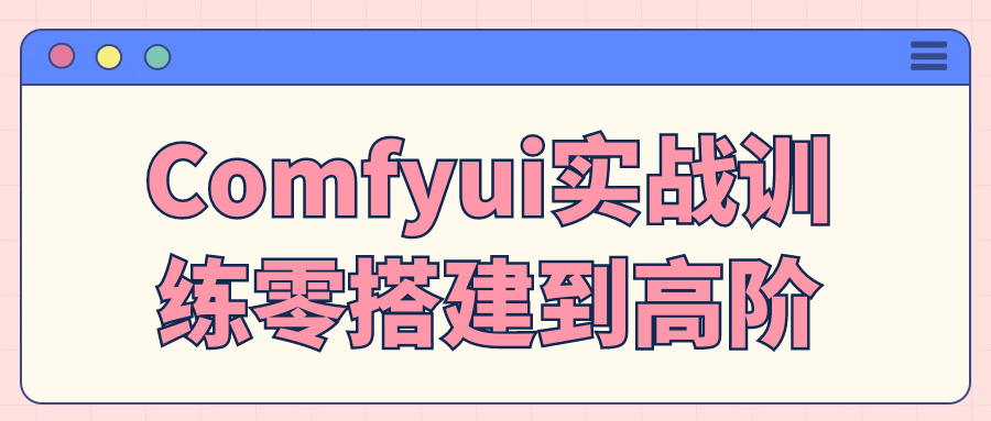 Comfyui实战训练零搭建到高阶【吾爱】
