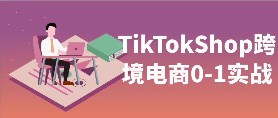 TikTokShop跨境电商0-1实战【吾爱】