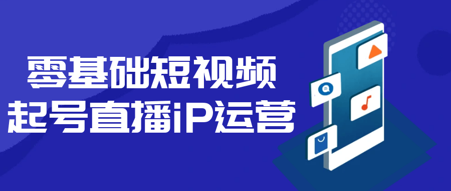 零基础短视频起号直播iP运营【吾爱】