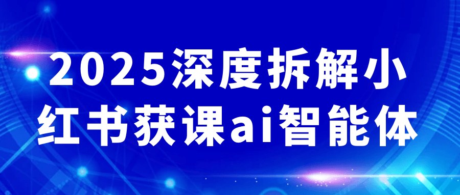 2025深度拆解小红书获课ai智能体【吾爱】