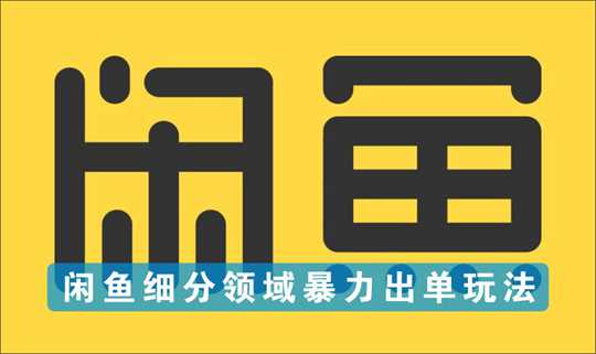 [搬砖带货]_闲鱼细分领域暴力出单玩法，低成本做到单号月入5000+教程
