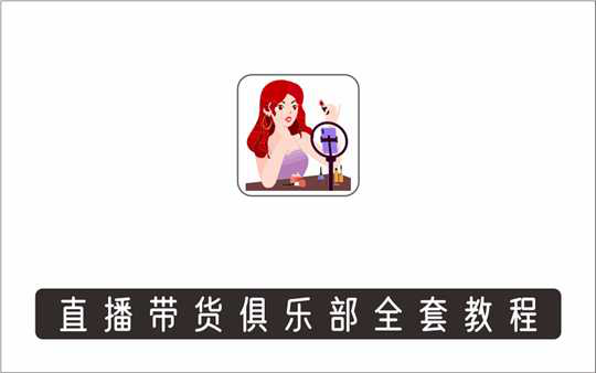 [直播项目]_直播带货俱乐部十三行、无人直播，全套教程，附工具、文档、话术资料