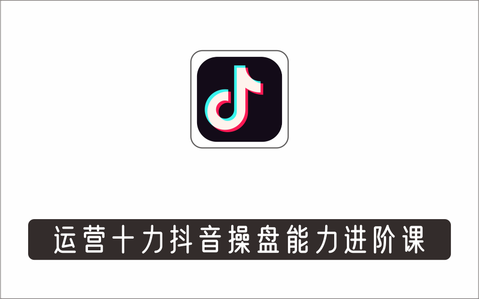 [视频项目]_运营十力抖音操盘能力进阶课，抖音电商流量运营逻辑